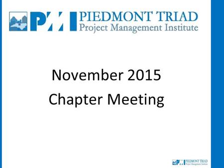 November 2015 Chapter Meeting. Opening Remarks Welcome Newcomers Students Acknowledgements New PMPs, CAPMs, PgMP, New Jobs Job Opportunities Job Seekers.