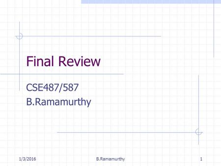 1/3/2016B.Ramamurthy1 Final Review CSE487/587 B.Ramamurthy.