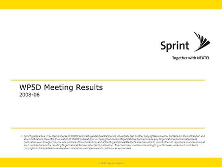 © 2006 Sprint Nextel WP5D Meeting Results 2008-06 Sprint grants a free, irrevocable license to 3GPP2 and its Organizational Partners to incorporate text.