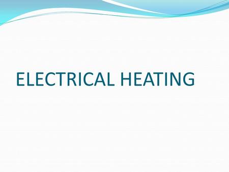 ELECTRICAL HEATING. ELECTRICAL HEATING:- Electric heating is any process in which electrical energy is converted to heat. An electric heater is an electrical.