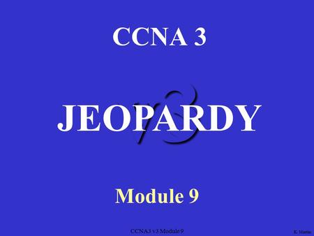 CCNA3 v3 Module 9 v3 CCNA 3 Module 9 JEOPARDY K. Martin.