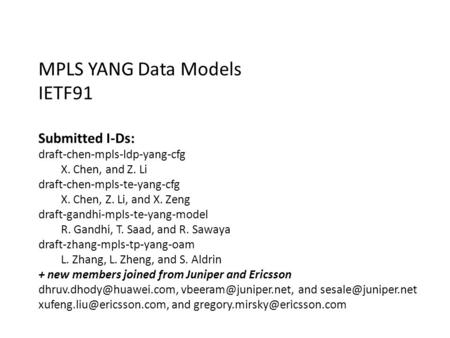 MPLS YANG Data Models IETF91 Submitted I-Ds: draft-chen-mpls-ldp-yang-cfg X. Chen, and Z. Li draft-chen-mpls-te-yang-cfg X. Chen, Z. Li, and X. Zeng draft-gandhi-mpls-te-yang-model.