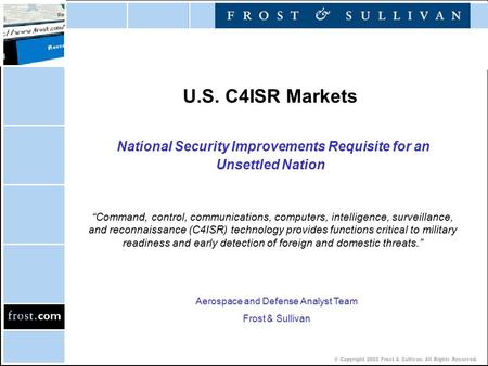 © Copyright 2002 Frost & Sullivan. All Rights Reserved. U.S. C4ISR Markets National Security Improvements Requisite for an Unsettled Nation “Command, control,