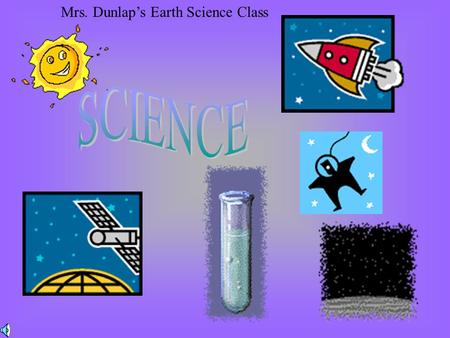 Mrs. Dunlap’s Earth Science Class Course Description Areas of Study: Earth, Physical, Life, and Space Global Systems, Cycles, and Populations Discover.