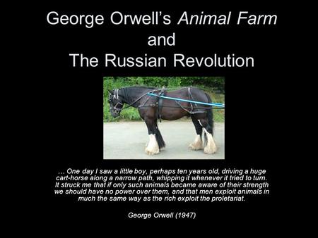 George Orwell’s Animal Farm and The Russian Revolution … One day I saw a little boy, perhaps ten years old, driving a huge cart-horse along a narrow path,