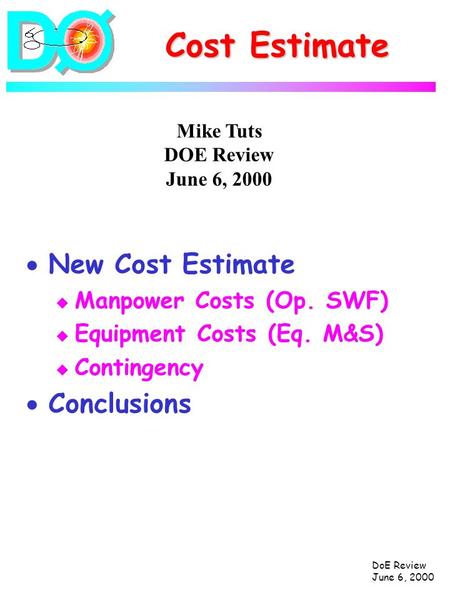 DoE Review June 6, 2000 Cost Estimate  New Cost Estimate u Manpower Costs (Op. SWF) u Equipment Costs (Eq. M&S) u Contingency  Conclusions Mike Tuts.
