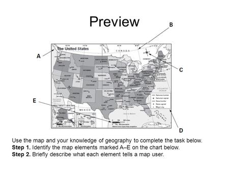 Preview Use the map and your knowledge of geography to complete the task below. Step 1. Identify the map elements marked A–E on the chart below. Step 2.