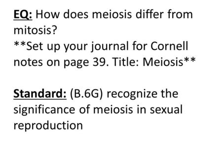 EQ: How does meiosis differ from mitosis? **Set up your journal for Cornell notes on page 39. Title: Meiosis** Standard: (B.6G) recognize the significance.