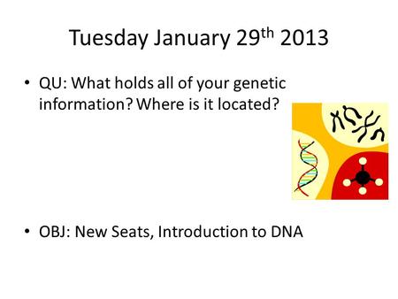 Tuesday January 29 th 2013 QU: What holds all of your genetic information? Where is it located? OBJ: New Seats, Introduction to DNA.