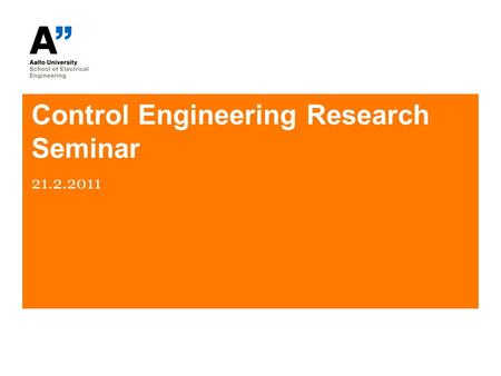 Control Engineering Research Seminar 21.2.2011 Todays Agenda Answering to question ”Why are we here?” –Objectives –Methods –Practical issues Presentation.