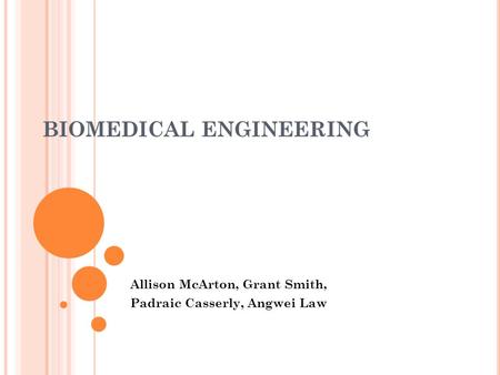 BIOMEDICAL ENGINEERING Allison McArton, Grant Smith, Padraic Casserly, Angwei Law.