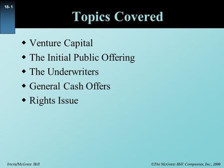 © The McGraw-Hill Companies, Inc., 2000 Irwin/McGraw Hill 15- 1 Topics Covered  Venture Capital  The Initial Public Offering  The Underwriters  General.