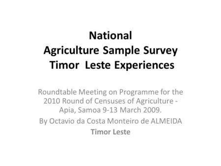 National Agriculture Sample Survey Timor Leste Experiences Roundtable Meeting on Programme for the 2010 Round of Censuses of Agriculture - Apia, Samoa.