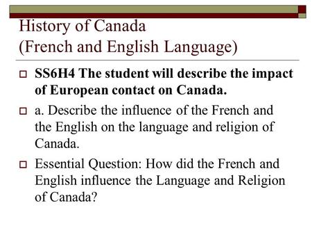 History of Canada (French and English Language)  SS6H4 The student will describe the impact of European contact on Canada.  a. Describe the influence.