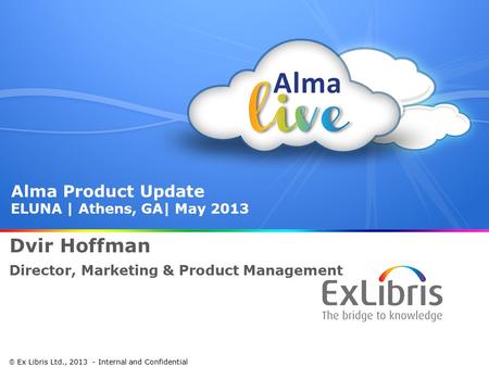 1  Ex Libris Ltd., 2013 - Internal and Confidential Alma Product Update ELUNA | Athens, GA| May 2013 Dvir Hoffman Director, Marketing & Product Management.
