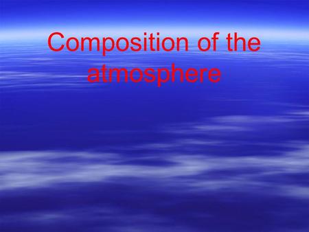 Composition of the atmosphere. Composition of the Atmosphere ▪Composition = what something is made of. ▪ “Air” is all around us and it behaves often like.