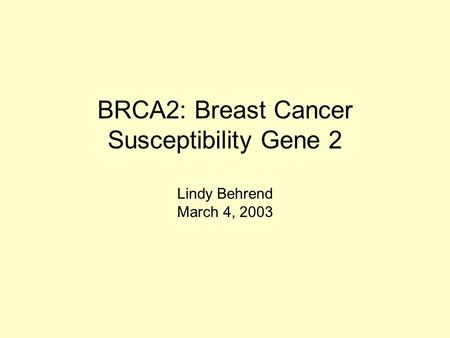 BRCA2: Breast Cancer Susceptibility Gene 2 Lindy Behrend March 4, 2003.