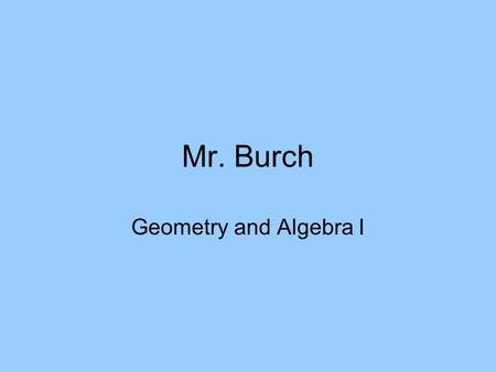 Mr. Burch Geometry and Algebra I. Supplies Needed Every Day 1.Pencil 2.Graph Paper 3.Learning Log 4.Red Pen 5.Four (4) AAA batteries 6.Ruler 7.Text Book.