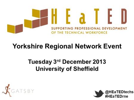 @HEaTEDtechs #HEaTEDrne Yorkshire Regional Network Event Tuesday 3 rd December 2013 University of Sheffield.