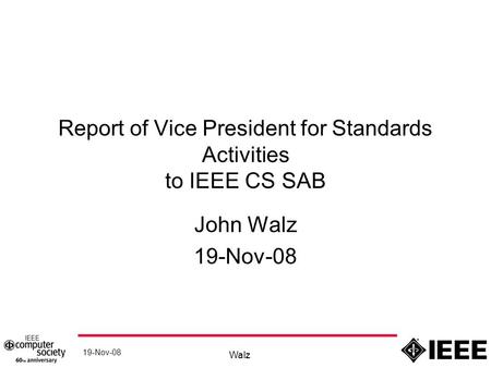 19-Nov-08 Walz Report of Vice President for Standards Activities to IEEE CS SAB John Walz 19-Nov-08.