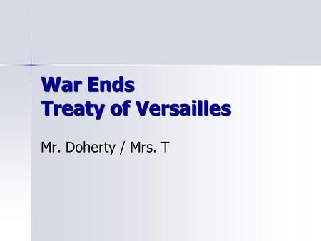 War Ends Treaty of Versailles Mr. Doherty / Mrs. T.