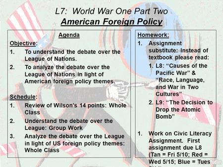 L7: World War One Part Two American Foreign Policy Agenda Objective: 1.To understand the debate over the League of Nations. 2.To analyze the debate over.