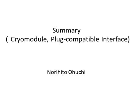 Summary （ Cryomodule, Plug-compatible Interface) Norihito Ohuchi.