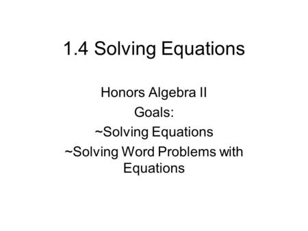 1.4 Solving Equations Honors Algebra II Goals: ~Solving Equations ~Solving Word Problems with Equations.