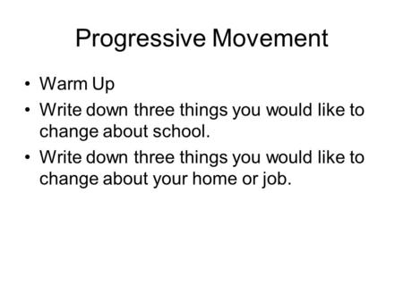 Progressive Movement Warm Up Write down three things you would like to change about school. Write down three things you would like to change about your.