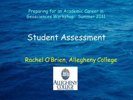 Student Assessment Rachel O’Brien, Allegheny College Preparing for an Academic Career in Geosciences Workshop: Summer 2011.