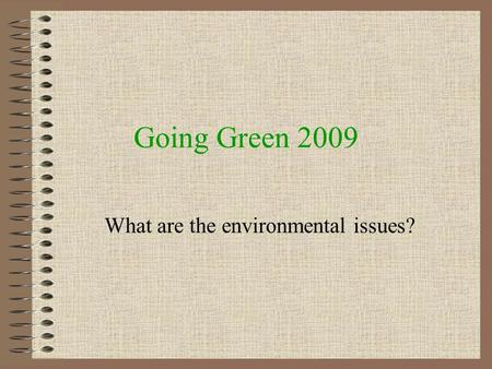 Going Green 2009 What are the environmental issues?