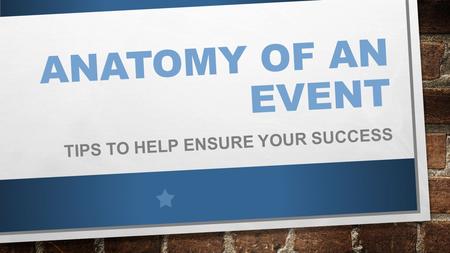 ANATOMY OF AN EVENT TIPS TO HELP ENSURE YOUR SUCCESS.