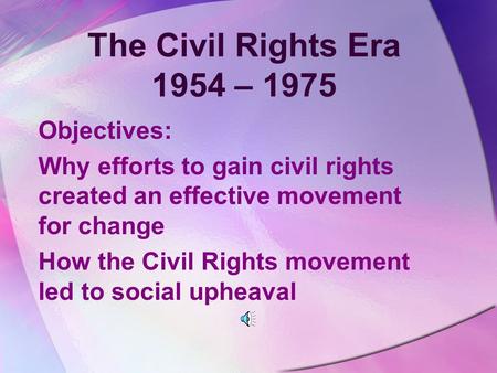 The Civil Rights Era 1954 – 1975 Objectives: Why efforts to gain civil rights created an effective movement for change How the Civil Rights movement led.