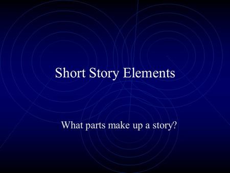 Short Story Elements What parts make up a story?