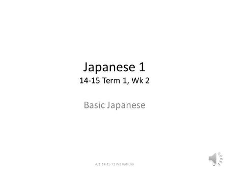 Japanese 1 14-15 Term 1, Wk 2 Basic Japanese 1 AJ1 14-15 T1 W2 Katsuko.