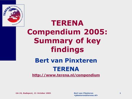 Bert van Pinxteren GA 24, Budapest, 21 October 20051 TERENA Compendium 2005: Summary of key findings Bert van Pinxteren TERENA