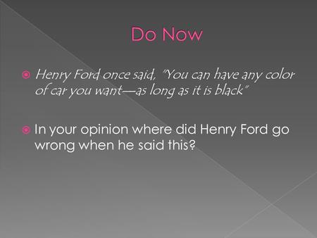  Henry Ford once said, You can have any color of car you want—as long as it is black”  In your opinion where did Henry Ford go wrong when he said this?