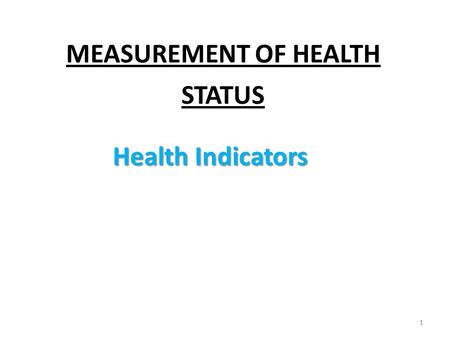 MEASUREMENT OF HEALTH STATUS 1 Health Indicators.