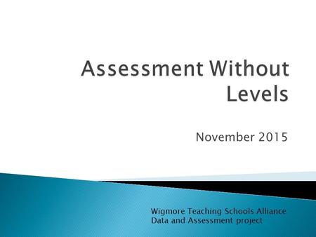 November 2015 Wigmore Teaching Schools Alliance Data and Assessment project.