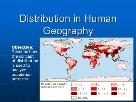 Distribution in Human Geography Objective: Describe how the concept of distribution is used to analyze population patterns.