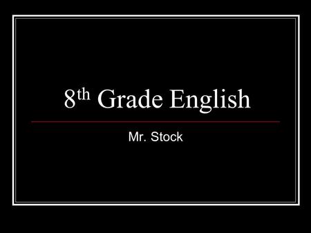 8 th Grade English Mr. Stock. Course Outline Textbooks: English, Houghton Mifflin; Literature, Prentice Hall; English, McDougal This course is divided.