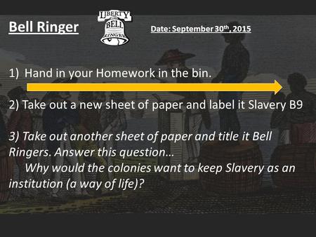 Bell Ringer Date: September 30 th, 2015 1)Hand in your Homework in the bin. 2) Take out a new sheet of paper and label it Slavery B9 3) Take out another.