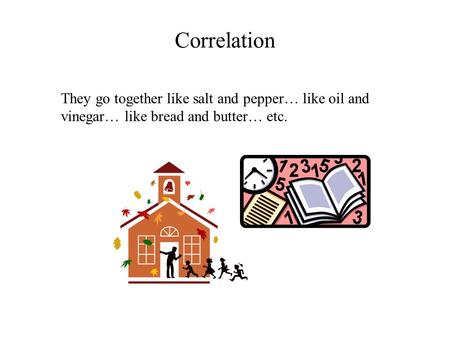 Correlation They go together like salt and pepper… like oil and vinegar… like bread and butter… etc.