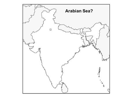 Arabian Sea?. Arabian Sea Ganges River? Ganges River Bay of Bengal?