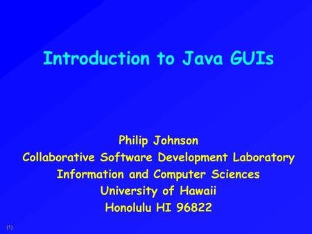 (1) Introduction to Java GUIs Philip Johnson Collaborative Software Development Laboratory Information and Computer Sciences University of Hawaii Honolulu.