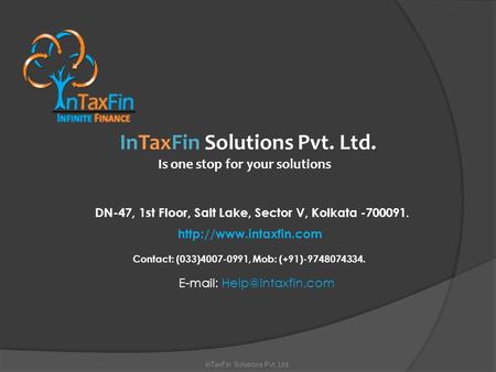 InTaxFin Solutions Pvt. Ltd. Is one stop for your solutions DN-47, 1st Floor, Salt Lake, Sector V, Kolkata -700091.  Contact: (033)4007-0991,