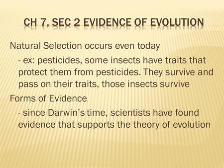 Natural Selection occurs even today - ex: pesticides, some insects have traits that protect them from pesticides. They survive and pass on their traits,