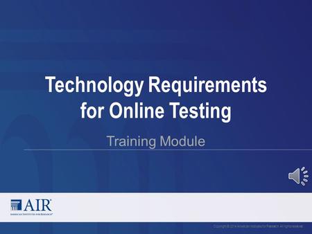 Technology Requirements for Online Testing Training Module Copyright © 2014 American Institutes for Research. All rights reserved.