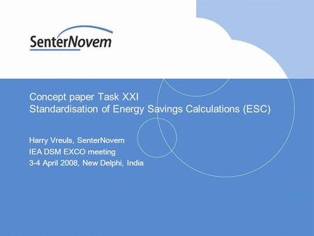 Concept paper Task XXI Standardisation of Energy Savings Calculations (ESC) Harry Vreuls, SenterNovem IEA DSM EXCO meeting 3-4 April 2008, New Delphi,