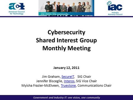 Government and Industry IT: one vision, one community Cybersecurity Shared Interest Group Monthly Meeting January 12, 2011 Jim Graham, SecureIT, SIG ChairSecureIT.